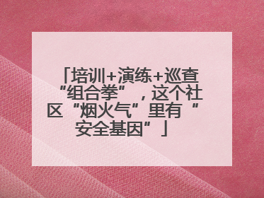 培训+演练+巡查“组合拳”，这个社区“烟火气”里有“安全基因”