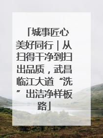 城事匠心 美好同行｜从扫得干净到扫出品质，武昌临江大道“洗”出洁净样板路
