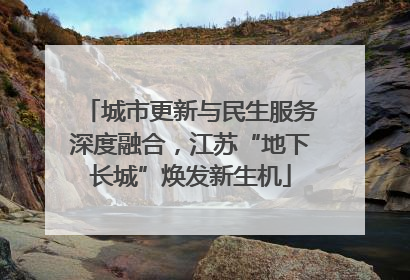 城市更新与民生服务深度融合，江苏“地下长城”焕发新生机