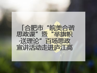 合肥市“皖美合谐思政课”暨“举旗帜·送理论”百场思政宣讲活动走进庐江高新实验学校