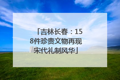 吉林长春：158件珍贵文物再现宋代礼制风华