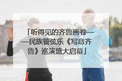 听得见的齐鲁画卷——民族管弦乐《写意齐鲁》巡演盛大启幕