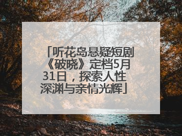 听花岛悬疑短剧《破晓》定档5月31日，探索人性深渊与亲情光辉