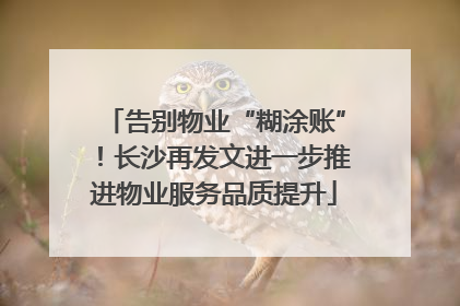 告别物业“糊涂账”！长沙再发文进一步推进物业服务品质提升