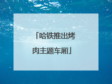 哈铁推出烤肉主题车厢