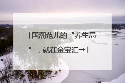国潮范儿的“养生局”，就在金宝汇→