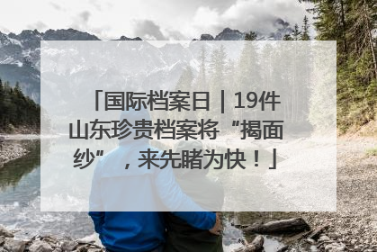 国际档案日｜19件山东珍贵档案将“揭面纱”，来先睹为快！