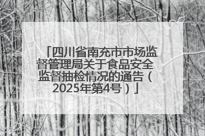 四川省南充市市场监督管理局关于食品安全监督抽检情况的通告（2025年第4号）
