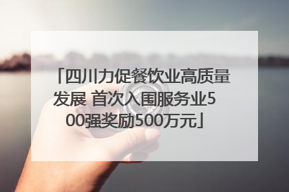 四川力促餐饮业高质量发展 首次入围服务业500强奖励500万元