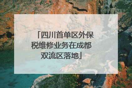 四川首单区外保税维修业务在成都双流区落地