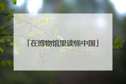在博物馆里读懂中国