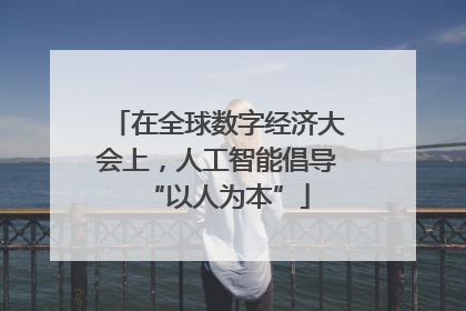 在全球数字经济大会上，人工智能倡导“以人为本”