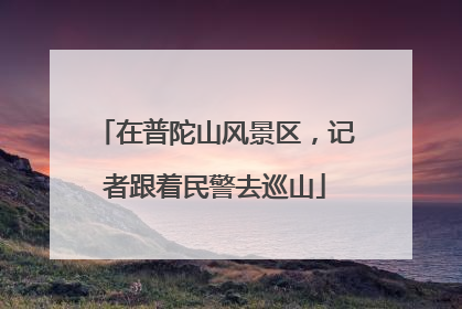 在普陀山风景区，记者跟着民警去巡山