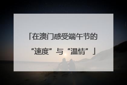 在澳门感受端午节的“速度”与“温情”