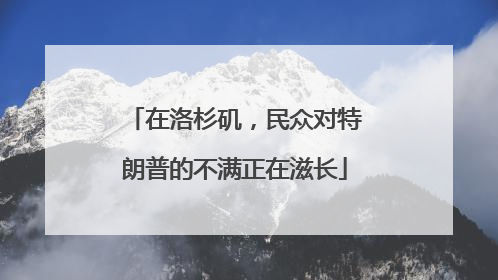 在洛杉矶，民众对特朗普的不满正在滋长