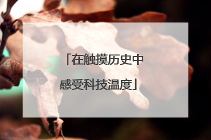 在触摸历史中感受科技温度