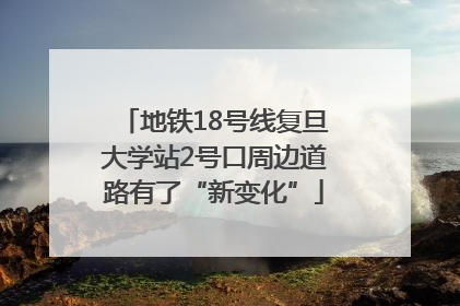 地铁18号线复旦大学站2号口周边道路有了“新变化”