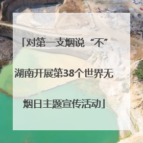 对第一支烟说“不” 湖南开展第38个世界无烟日主题宣传活动