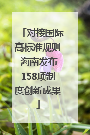 对接国际高标准规则 海南发布158项制度创新成果
