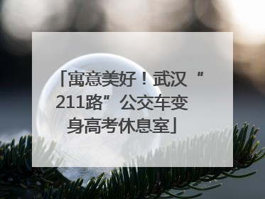 寓意美好！武汉“211路”公交车变身高考休息室