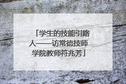 学生的技能引路人——访常德技师学院教师符兆芳