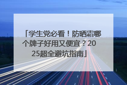 学生党必看！防晒霜哪个牌子好用又便宜？2025超全避坑指南