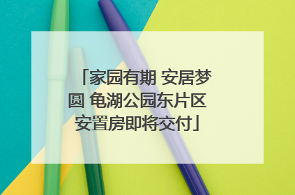 家园有期 安居梦圆 龟湖公园东片区安置房即将交付