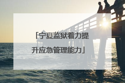宁夏监狱着力提升应急管理能力