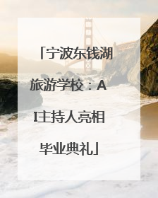 宁波东钱湖旅游学校：AI主持人亮相毕业典礼