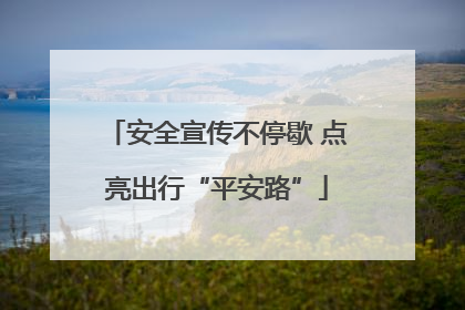 安全宣传不停歇 点亮出行“平安路”