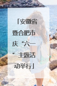 安徽省暨合肥市庆“六一”主题活动举行