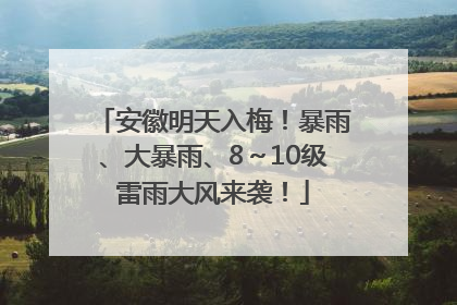 安徽明天入梅！暴雨、大暴雨、8～10级雷雨大风来袭！