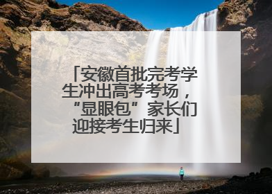安徽首批完考学生冲出高考考场，“显眼包”家长们迎接考生归来