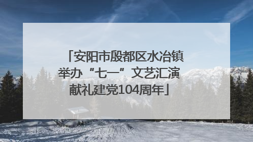 安阳市殷都区水冶镇举办“七一”文艺汇演献礼建党104周年