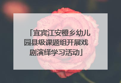 宜宾江安橙乡幼儿园县级课题组开展戏剧演绎学习活动