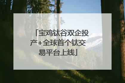 宝鸡钛谷双企投产+全球首个钛交易平台上线