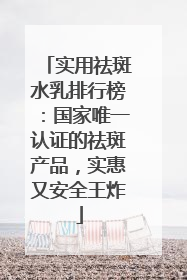 实用祛斑水乳排行榜：国家唯一认证的祛斑产品，实惠又安全王炸