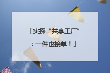 实探“共享工厂”：一件也接单！