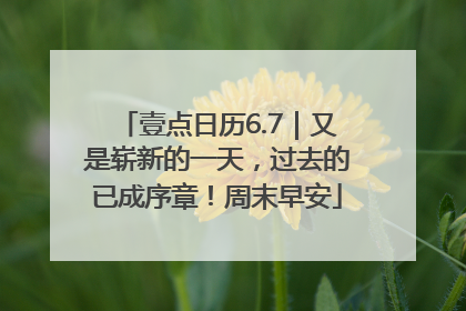 壹点日历6.7｜又是崭新的一天，过去的已成序章！周末早安