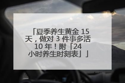 夏季养生黄金 15 天，做对 3 件事多活 10 年！附「24 小时养生时刻表」