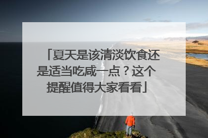 夏天是该清淡饮食还是适当吃咸一点？这个提醒值得大家看看