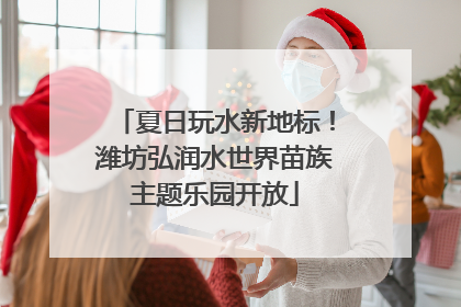 夏日玩水新地标！潍坊弘润水世界苗族主题乐园开放