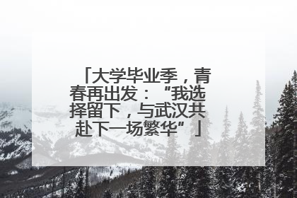 大学毕业季，青春再出发：“我选择留下，与武汉共赴下一场繁华”