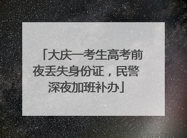大庆一考生高考前夜丢失身份证，民警深夜加班补办
