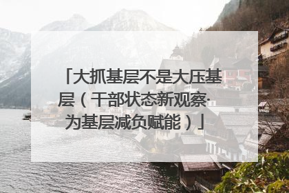 大抓基层不是大压基层（干部状态新观察·为基层减负赋能）