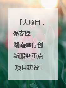 大项目，强支撑——湖南建行创新服务重点项目建设