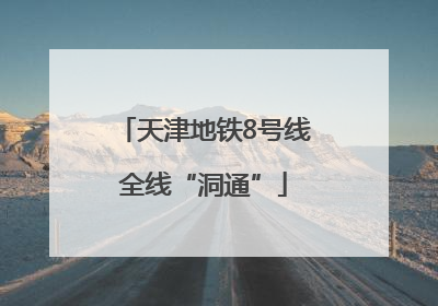 天津地铁8号线全线“洞通”