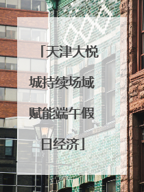 天津大悦城持续场域赋能端午假日经济