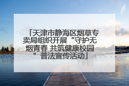 天津市静海区烟草专卖局组织开展“守护无烟青春 共筑健康校园”普法宣传活动