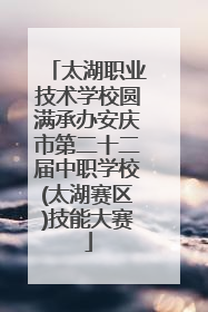太湖职业技术学校圆满承办安庆市第二十二届中职学校(太湖赛区)技能大赛